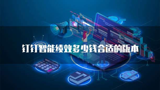 钉钉智能绩效多少钱合适的版本