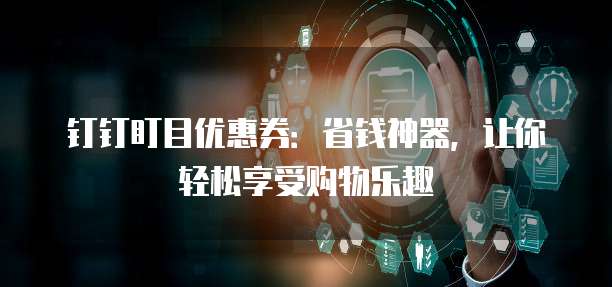 钉钉盯目优惠券:省钱神器,让你轻松享受购物乐趣