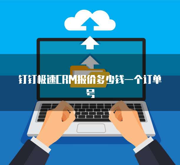 钉钉极速CRM报价多少钱一个订单号