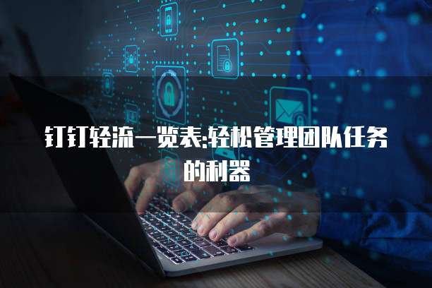 钉钉轻流一览表:轻松管理团队任务的利器