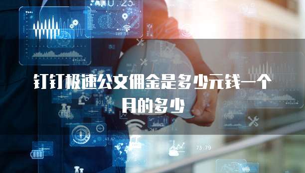 钉钉极速公文佣金是多少元钱一个月的多少
