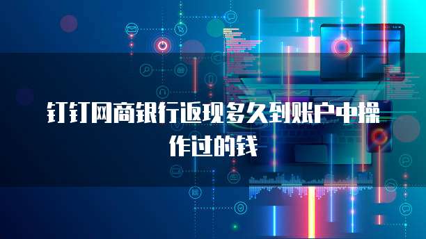 钉钉网商银行返现多久到账户中操作过的钱