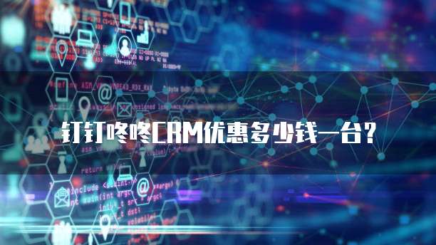 钉钉咚咚CRM优惠多少钱一台?
