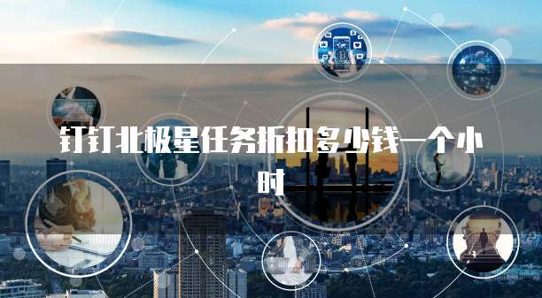 钉钉北极星任务折扣多少钱一个小时