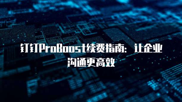 钉钉ProBoost续费指南：让企业沟通更高效