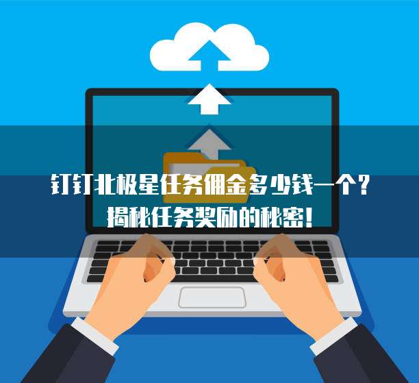 钉钉北极星任务佣金多少钱一个?揭秘任务奖励的秘密!