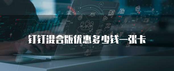 钉钉混合版优惠多少钱一张卡
