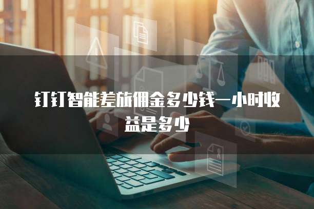 钉钉智能差旅佣金多少钱一小时收益是多少