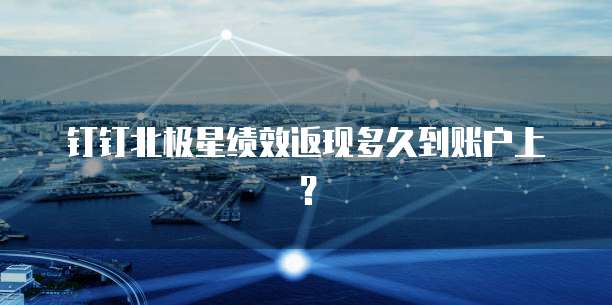 钉钉北极星绩效返现多久到账户上？