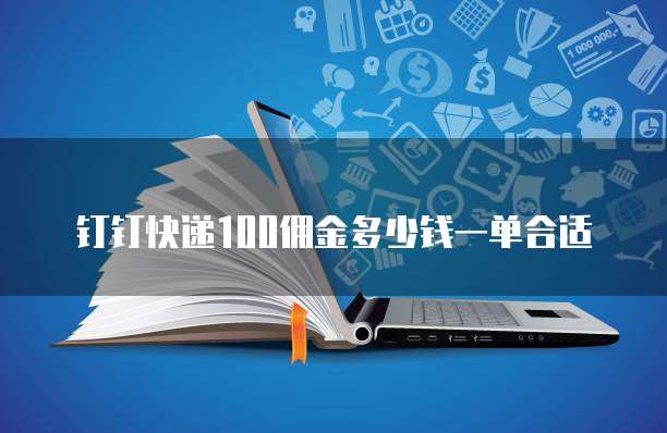 钉钉快递100佣金多少钱一单合适