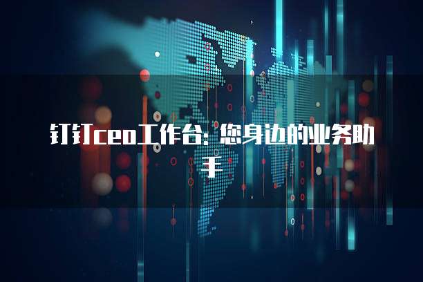 钉钉ceo工作台: 您身边的业务助手