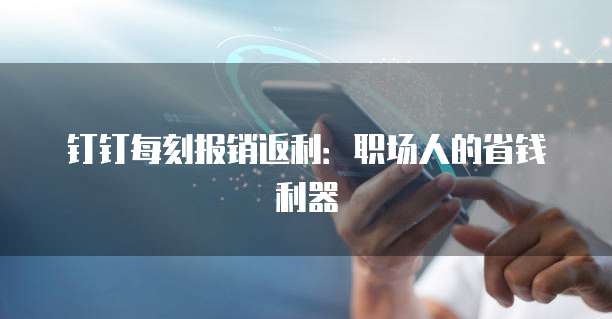 钉钉每刻报销返利：职场人的省钱利器