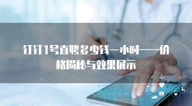 钉钉1号直聘多少钱一小时——价格揭秘与效果展示