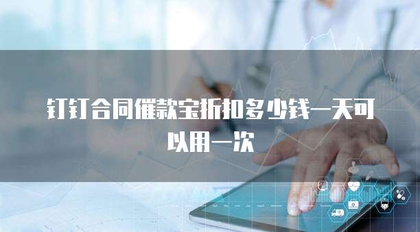 钉钉合同催款宝折扣多少钱一天可以用一次