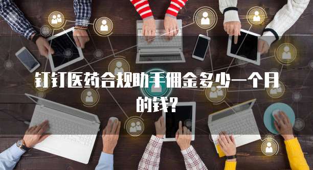 钉钉医药合规助手佣金多少一个月的钱?