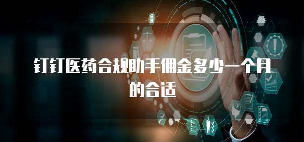 钉钉医药合规助手佣金多少一个月的合适