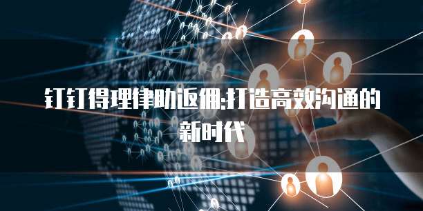 钉钉得理律助返佣:打造高效沟通的新时代