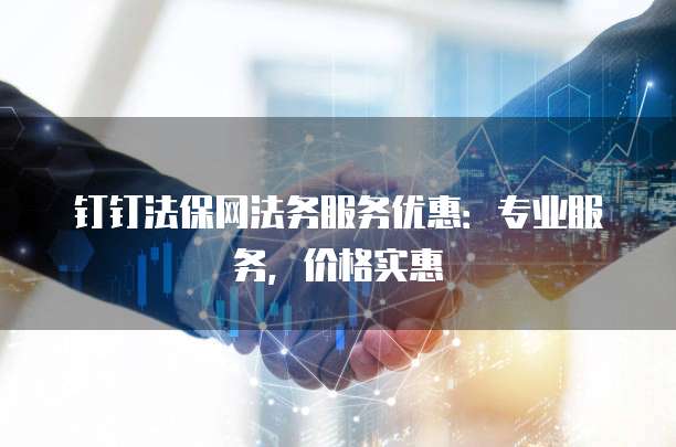 钉钉法保网法务服务优惠：专业服务，价格实惠