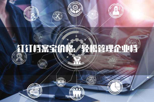 钉钉档案宝价格,钉钉档案宝收费标准