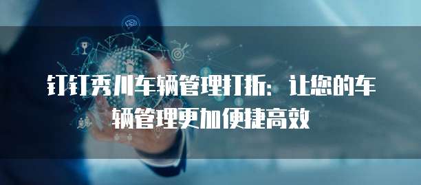 钉钉秀川车辆管理打折：让您的车辆管理更加便捷高效