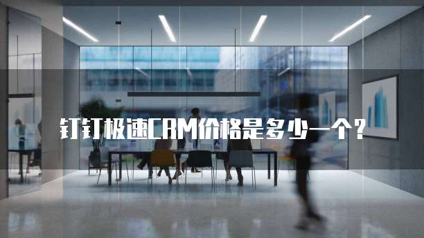 钉钉极速CRM价格是多少一个？