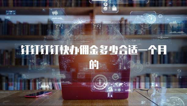 钉钉钉钉快办佣金多少合适一个月的
