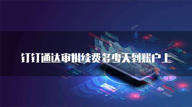 钉钉通达审批续费多少天到账户上