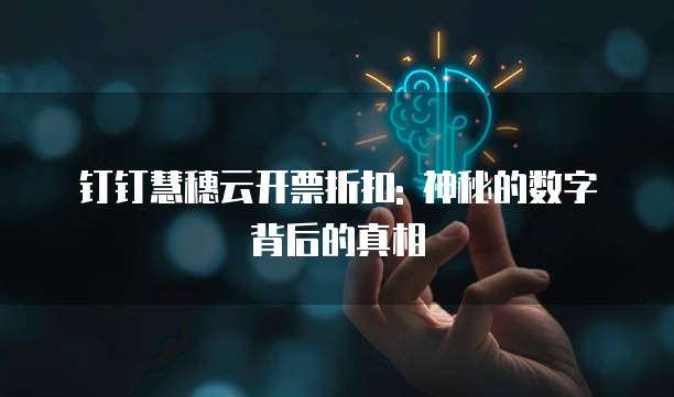 钉钉慧穗云开票折扣: 神秘的数字背后的真相