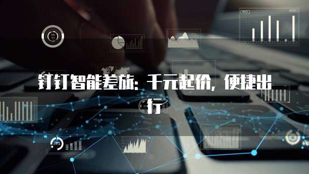 钉钉智能差旅: 千元起价, 便捷出行