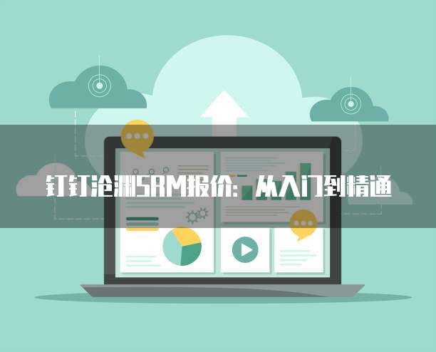 钉钉沧渊SRM报价:从入门到精通