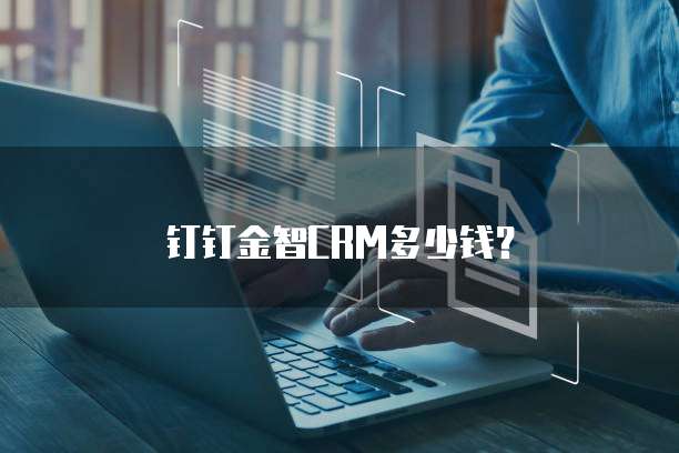 钉钉金智CRM多少钱？