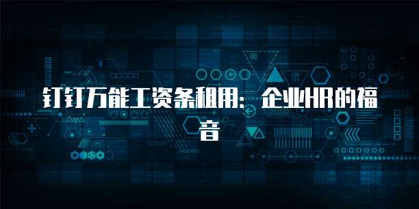 钉钉万能工资条租用：企业HR的福音
