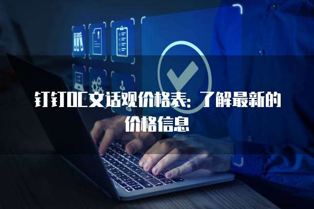 钉钉OC文话观价格表: 了解最新的价格信息