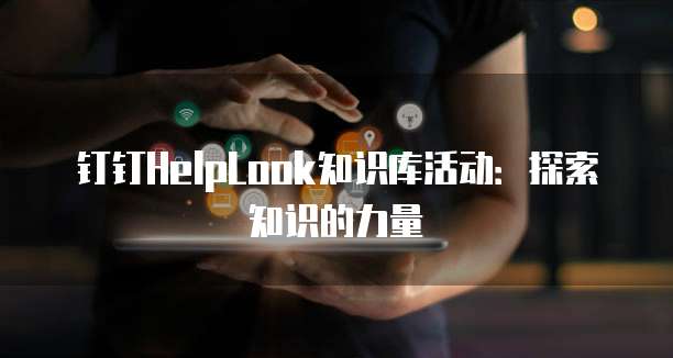 钉钉HelpLook知识库活动：探索知识的力量