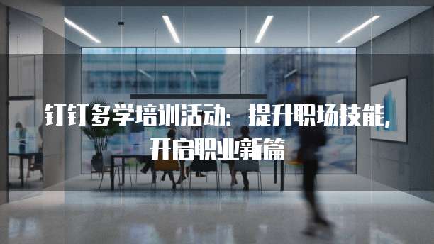 钉钉多学培训活动:提升职场技能,开启职业新篇