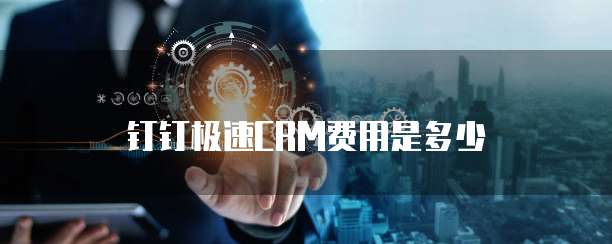 钉钉极速CRM费用是多少
