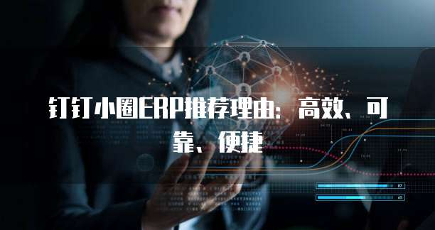 钉钉小圈ERP推荐理由:高效、可靠、便捷