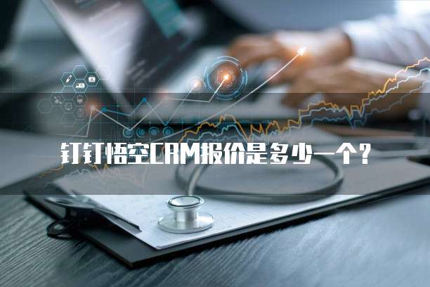 钉钉悟空CRM报价是多少一个？