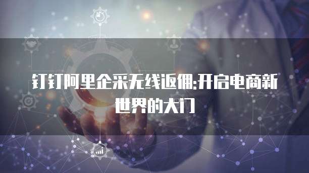 钉钉阿里企采无线返佣:开启电商新世界的大门