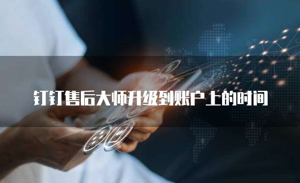 钉钉售后大师升级到账户上的时间