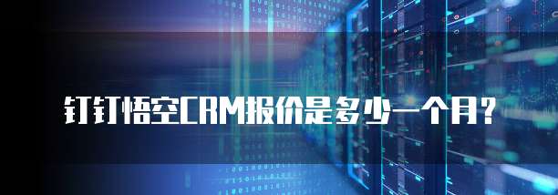钉钉悟空CRM报价是多少一个月？