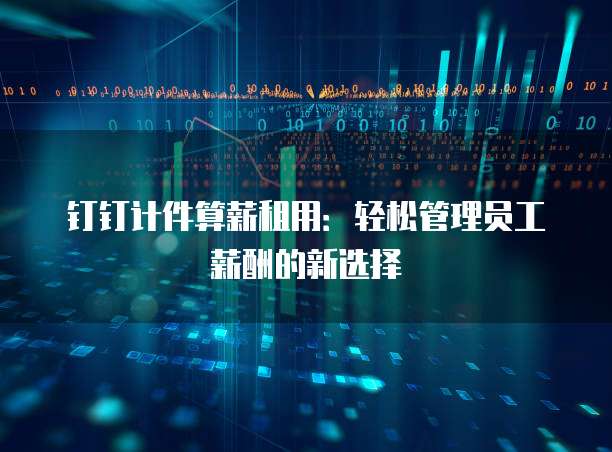 钉钉计件算薪租用:轻松管理员工薪酬的新选择