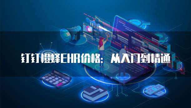 钉钉橙蜂EHR价格:从入门到精通