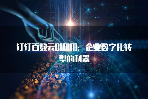 钉钉百数云BI租用:企业数字化转型的利器