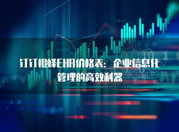 钉钉橙蜂EHR价格表：企业信息化管理的高效利器