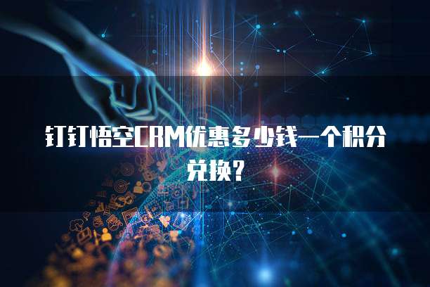 钉钉悟空CRM优惠多少钱一个积分兑换？