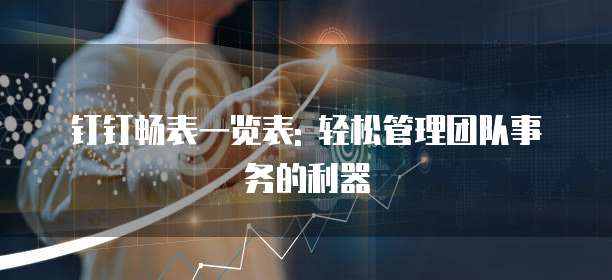 钉钉畅表一览表: 轻松管理团队事务的利器