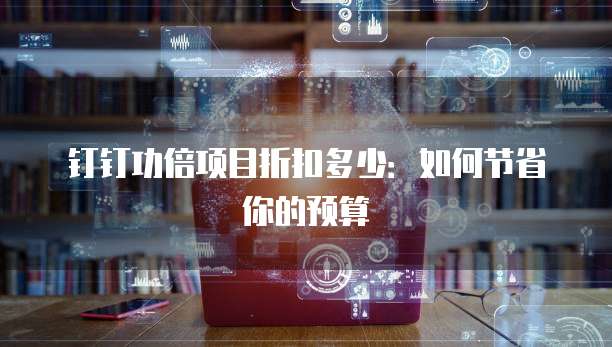 钉钉功倍项目折扣多少：如何节省你的预算