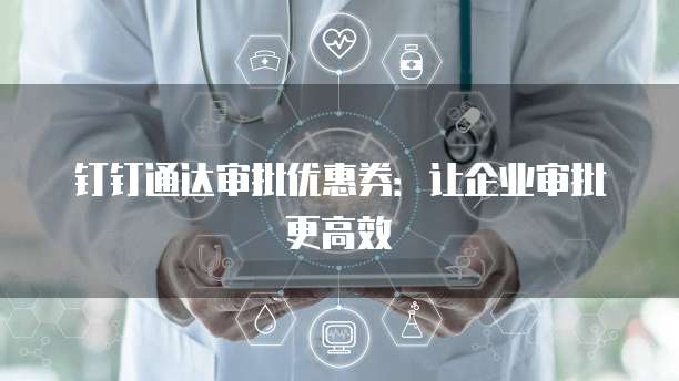 钉钉通达审批优惠券：让企业审批更高效