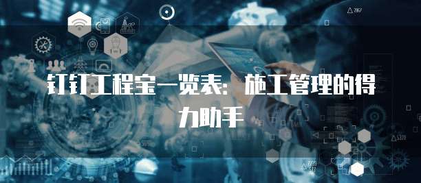 钉钉工程宝一览表：施工管理的得力助手